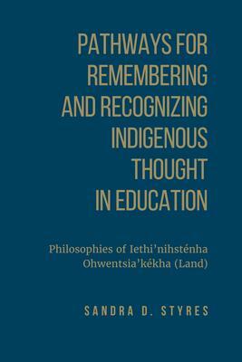 Pathways for Remembering and Recognizing Indigenous Thought in Education: Philosophies of Iethi'nihstenha Ohwentsia'kekha by Sandra Styres
