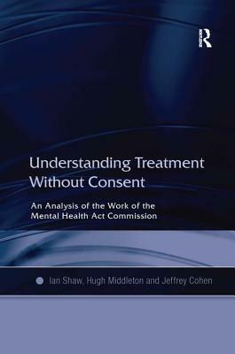 Understanding Treatment Without Consent: An Analysis of the Work of the Mental Health ACT Commission by Hugh Middleton, Ian Shaw