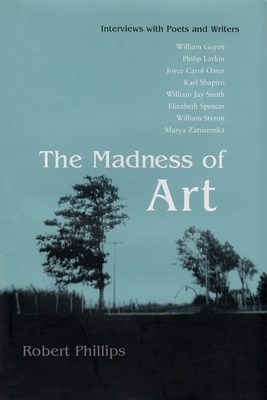 The Madness of Art: Interviews with Poets and Writers by Robert Phillips