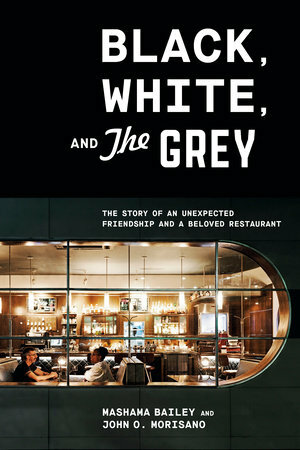 Black, White, and The Grey: The Story of an Unexpected Friendship and a Beloved Restaurant by Mashama Bailey, John O. Morisano