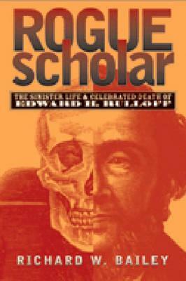 Rogue Scholar: The Sinister Life and Celebrated Death of Edward H. Rulloff by Richard W. Bailey