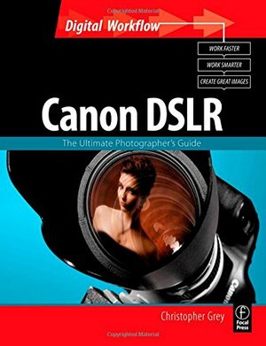 Canon Dslr: The Ultimate Photographer's Guide by Christopher Grey