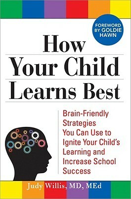 How Your Child Learns Best: Brain-Friendly Strategies You Can Use to Ignite Your Child's Learning and Increase School Success by Judy Willis