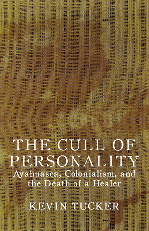The Cull of Personality: Ayahuasca, Colonialism and the Death of a Healer by Kevin Tucker