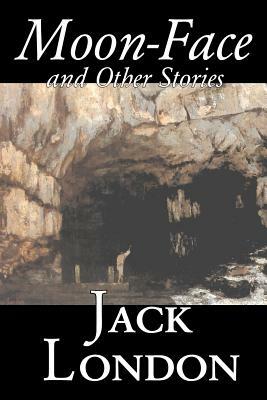 Moon-Face and Other Stories by Jack London, Fiction, Action & Adventure by Jack London