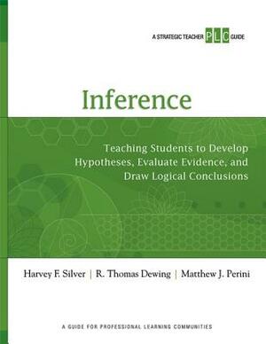 Inference: Teaching Students to Develop Hypotheses, Evaluate Evidence, and Draw Logical Conclusion by Thomas Dewing, Harvey Silver, Matthew Perini