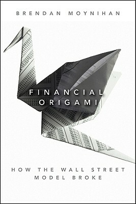 Financial Origami: How the Wall Street Model Broke by Brendan Moynihan