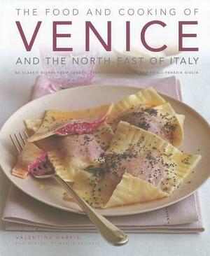The Food and Cooking of Venice and the North-East of Italy: 65 Classic Dishes from Veneto, Trentino-Alto Adige and Friuli-Venezia Giulia by Valentina Harris
