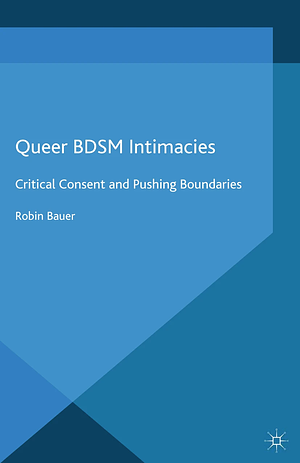Queer BDSM Intimacies: Critical Consent and Pushing Boundaries by Robin Bauer