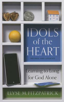 Idols of the Heart: Learning to Long for God Alone by Elyse Fitzpatrick