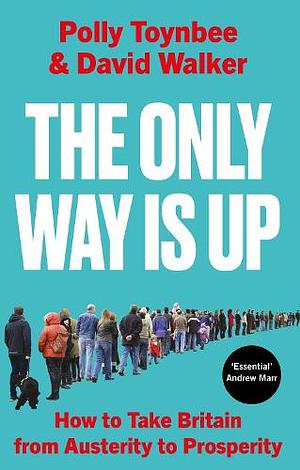 The Only Way Is Up: How to Take Britain from Austerity to Prosperity by David Walker, Polly Toynbee