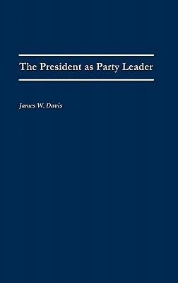 The President as Party Leader by James W. Davis