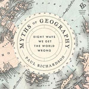 Myths of Geography: Eight Ways We Get the World Wrong by Paul Richardson