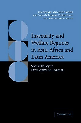 Insecurity and Welfare Regimes in Asia, Africa and Latin America: Social Policy in Development Contexts by Armando Barrientos, Geof Wood, Ian Gough