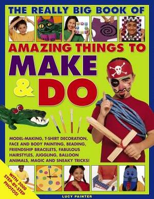 The Really Big Book of Amazing Things to Make & Do: With 2000 Step-By-Step Photos! by Lucy Painter