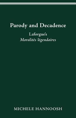 Parody and Decadence: Laforgue's Moralités Légendaires by Michele Hannoosh