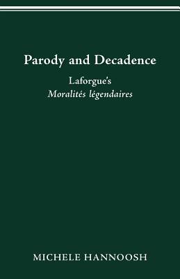 Parody and Decadence: Laforgue's Moralités Légendaires by Michele Hannoosh