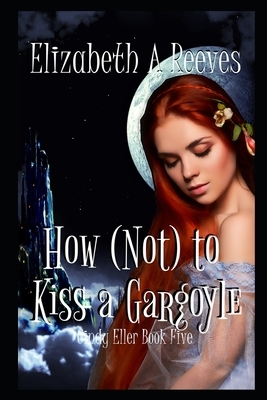 How (Not) to Kiss a Gargoyle by Elizabeth A. Reeves