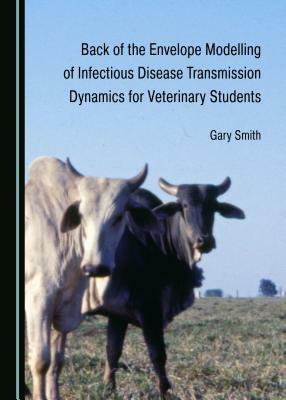 Back of the Envelope Modelling of Infectious Disease Transmission Dynamics for Veterinary Students by Gary Smith