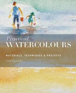 Practical Watercolours: Materials, Techniques & Projects by Curtis Tappenden