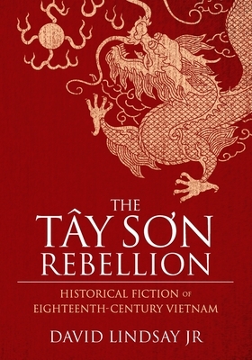 The Tay Son Rebellion: Historical Fiction of Eighteenth-Century Vietnam by David Lindsay