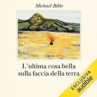 L'ultima cosa bella sulla faccia della terra by Michael Bible