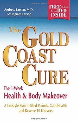 The Gold Coast Cure: The 5-Week Health and Body Makeover, a Lifestyle Plan to Shed Pounds, Gain Health and Reverse 10 Diseases by Andrew Larson, Ivy Ingram Larson