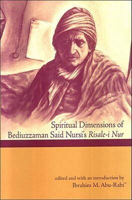 Spiritual Dimensions of Bediuzzaman Said Nursi's Risale-I Nur by Ibrahim M. Abu-Rabi, Bediüzzaman Said Nursî