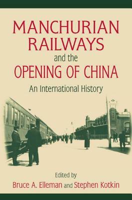 Manchurian Railways and the Opening of China: An International History: An International History by Bruce Elleman, Stephen Kotkin
