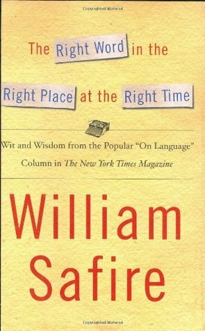 The Right Word in the Right Place at the Right Time: Wit and Wisdom from the Popular On Language Column in the New York Times Magazine by William Safire