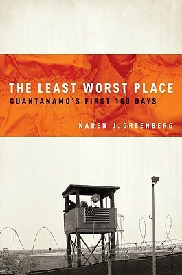 The Least Worst Place: Guantanamo's First 100 Days by Karen J. Greenberg