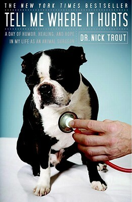 Tell Me Where It Hurts: A Day of Humor, Healing, and Hope in My Life as an Animal Surgeon by Nick Trout