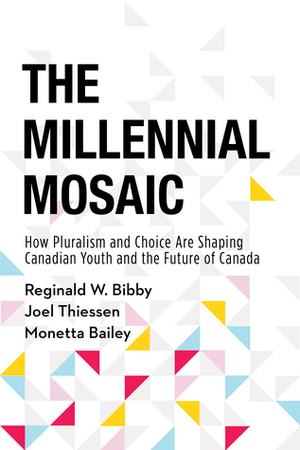 The Millennial Mosaic: How Pluralism and Choice Are Shaping Canadian Youth and the Future of Canada by Reginald W. Bibby, Monetta Bailey, Joel Thiessen
