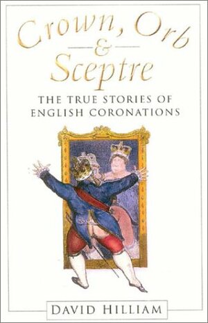 Crown, Orb and Sceptre: The True Stories of English Coronations by David Hilliam