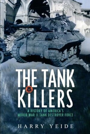 Tank Killers: A History of America's World War II Tank Destroyer force by Harry Yeide