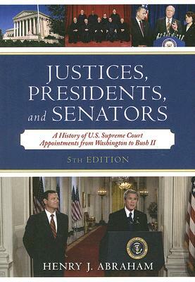 Justices, Presidents, and Senators: A History of the U.S. Supreme Court Appointments from Washington to Bush II by Henry J. Abraham