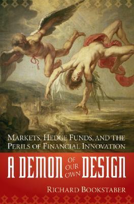 A Demon of Our Own Design: Markets, Hedge Funds, and the Perils of Financial Innovation by Richard Bookstaber