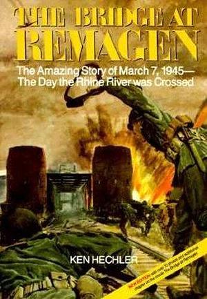 The Bridge at Remagen: The Amazing Story of March 7, 1945, The Day the Rhine River was Crossed by Ken Hechler, Ken Hechler