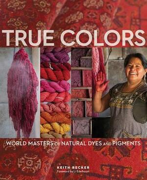 True Colors: World Masters of Natural Dyes and Pigments by Keith Recker