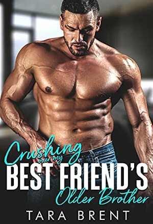 Crushing Over My Best Friend's Older Brother by Tara Brent