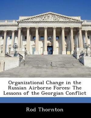 Organizational Change in the Russian Airborne Forces: The Lessons of the Georgian Conflict by Rod Thornton