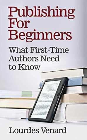 Publishing For Beginners: What First-Time Authors Need to Know by Lourdes Venard