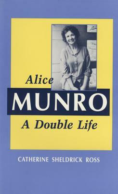 Alice Munro: A Double Life by C. Ross, Catherine Sheldrick Ross, Catherine Sheldrick Ross