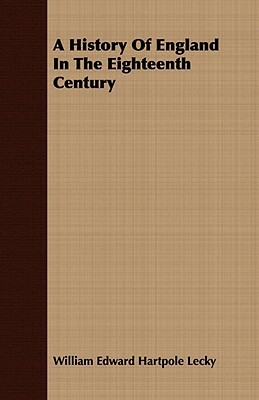 A History of England in the Eighteenth Century by William Edward Hartpole Lecky