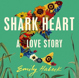 Shark Heart: A Love Story by Emily Habeck