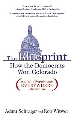 The Blueprint: How the Democrats Won Colorado (and Why Republicans Everywhere Should Care) by Adam Schrager, Rob Witwer