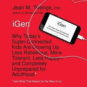 Igen: Why Today's Super-Connected Kids Are Growing Up Less Rebellious, More Tolerant, Less Happy-And Completely Unprepared f by Jean M. Twenge Phd