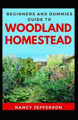 Beginners And Dummies Guide To Woodland Homestead: The Nitty-gritty Of A Woodland Homestead by Nancy Jefferson