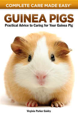 Guinea Pigs: Complete Care Made Easy-Practical Advice to Caring for Your Guinea Pig by Virginia Parker Guidry