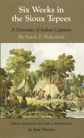 Six Weeks in the Sioux Tepees: A Narrative of Indian Captivity by June Namias, Sarah F. Wakefield